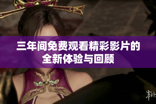 三年间免费观看精彩影片的全新体验与回顾