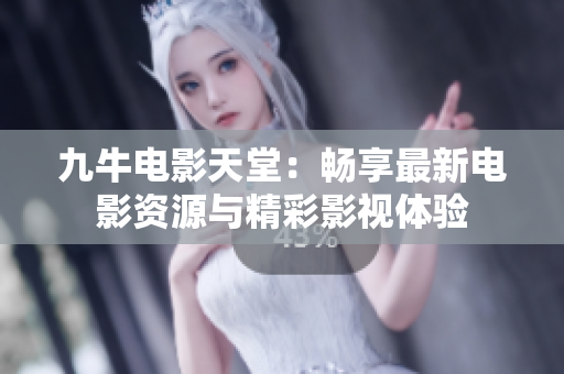 九牛电影天堂：畅享最新电影资源与精彩影视体验