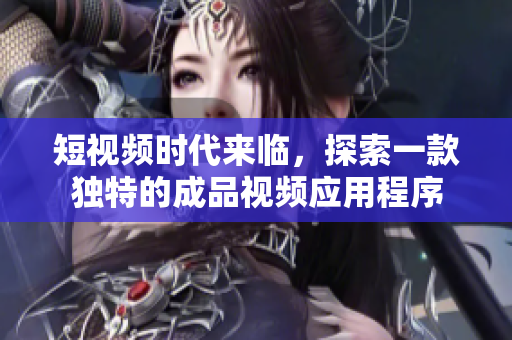 短视频时代来临，探索一款独特的成品视频应用程序