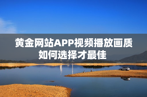 黄金网站APP视频播放画质如何选择才最佳 