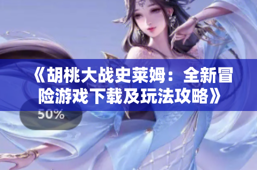 《胡桃大战史莱姆：全新冒险游戏下载及玩法攻略》