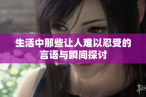 生活中那些让人难以忍受的言语与瞬间探讨