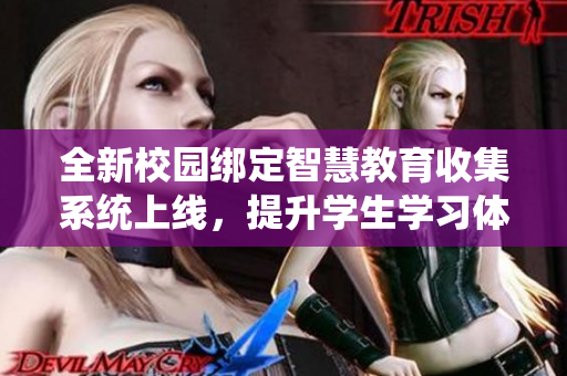 全新校园绑定智慧教育收集系统上线，提升学生学习体验