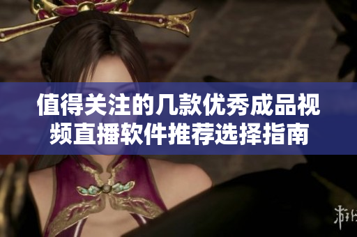值得关注的几款优秀成品视频直播软件推荐选择指南