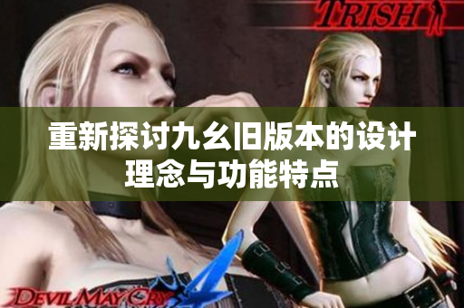重新探讨九幺旧版本的设计理念与功能特点