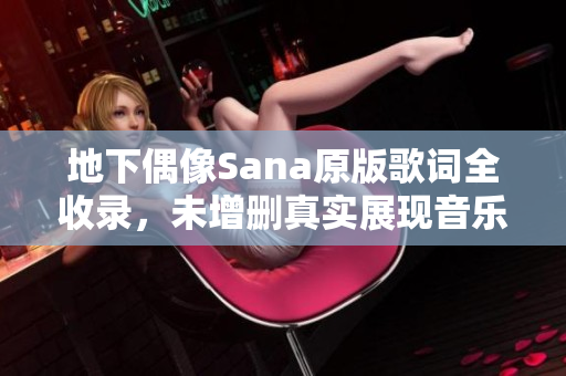 地下偶像Sana原版歌词全收录，未增删真实展现音乐魅力