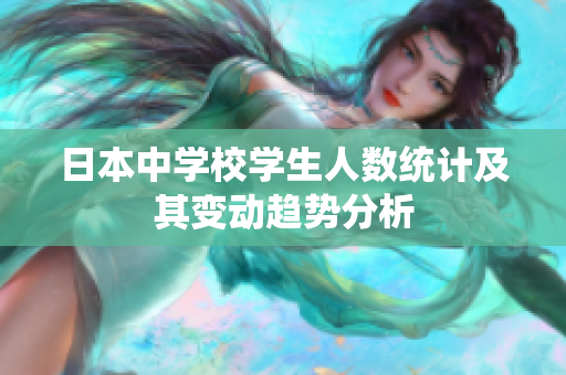 日本中学校学生人数统计及其变动趋势分析