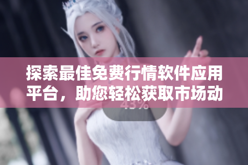 探索最佳免费行情软件应用平台，助您轻松获取市场动态