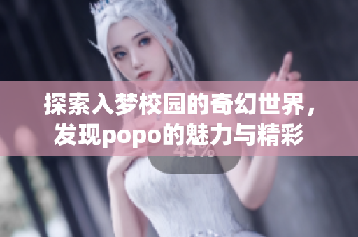 探索入梦校园的奇幻世界，发现popo的魅力与精彩