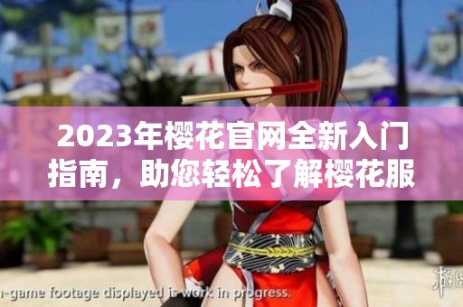 2023年樱花官网全新入门指南，助您轻松了解樱花服务