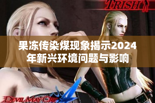 果冻传染煤现象揭示2024年新兴环境问题与影响