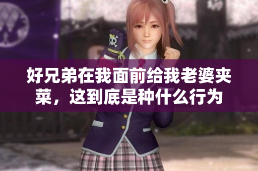 好兄弟在我面前给我老婆夹菜，这到底是种什么行为
