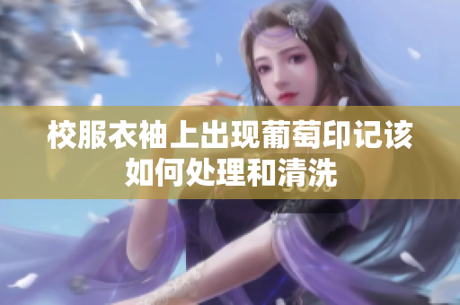 校服衣袖上出现葡萄印记该如何处理和清洗