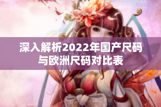 深入解析2022年国产尺码与欧洲尺码对比表