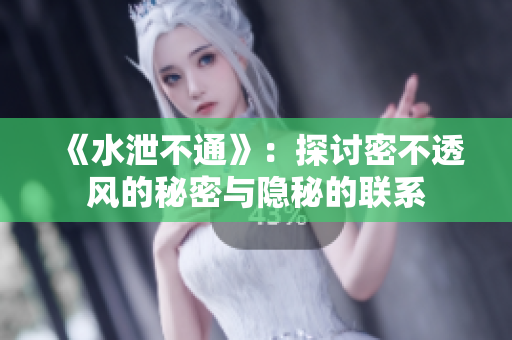 《水泄不通》：探讨密不透风的秘密与隐秘的联系