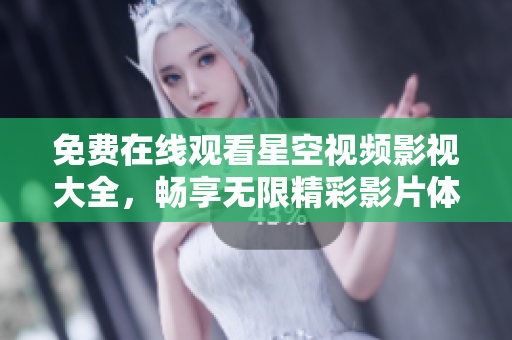 免费在线观看星空视频影视大全，畅享无限精彩影片体验