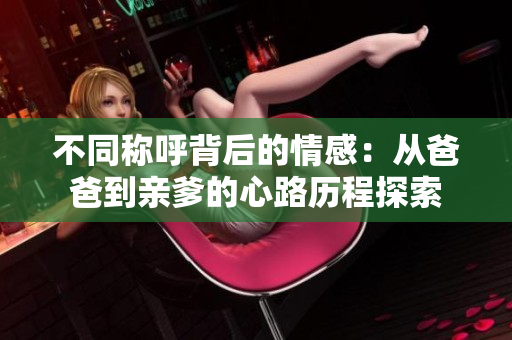不同称呼背后的情感：从爸爸到亲爹的心路历程探索