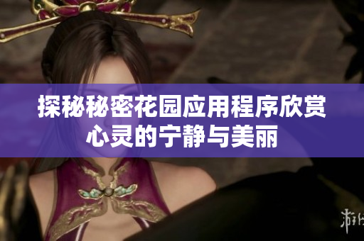 探秘秘密花园应用程序欣赏心灵的宁静与美丽