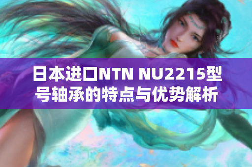 日本进口NTN NU2215型号轴承的特点与优势解析
