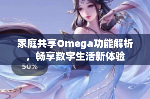 家庭共享Omega功能解析，畅享数字生活新体验