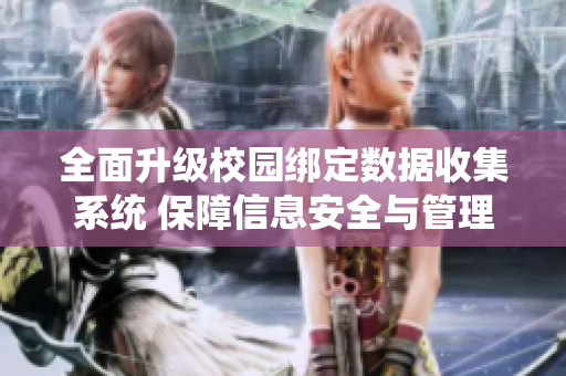 全面升级校园绑定数据收集系统 保障信息安全与管理效率