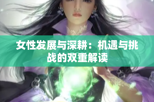 女性发展与深耕：机遇与挑战的双重解读