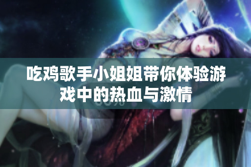 吃鸡歌手小姐姐带你体验游戏中的热血与激情