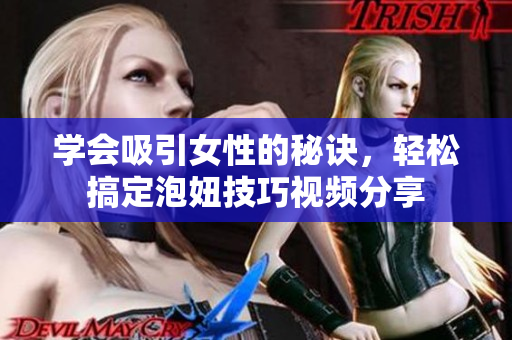 学会吸引女性的秘诀，轻松搞定泡妞技巧视频分享