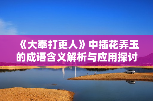 《大奉打更人》中插花弄玉的成语含义解析与应用探讨