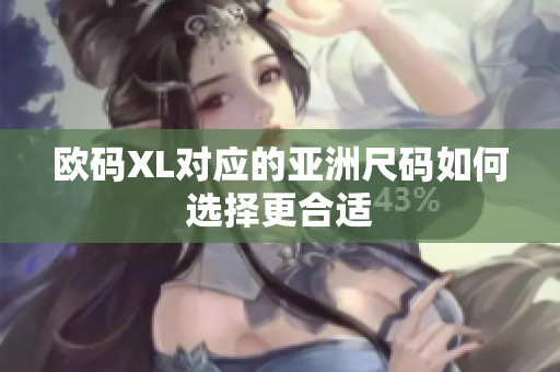 欧码XL对应的亚洲尺码如何选择更合适