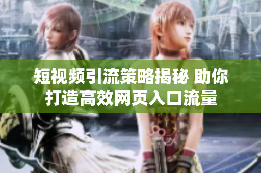 短视频引流策略揭秘 助你打造高效网页入口流量