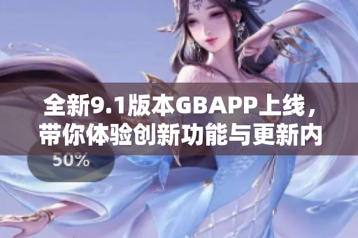 全新9.1版本GBAPP上线，带你体验创新功能与更新内容