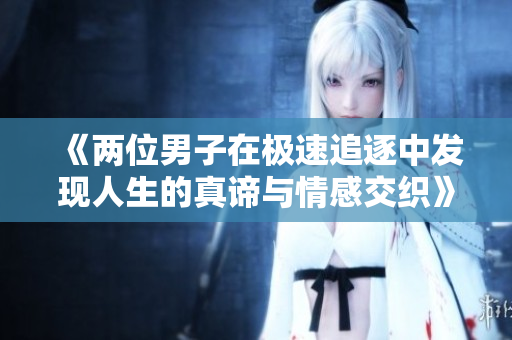 《两位男子在极速追逐中发现人生的真谛与情感交织》