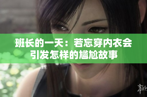 班长的一天：若忘穿内衣会引发怎样的尴尬故事