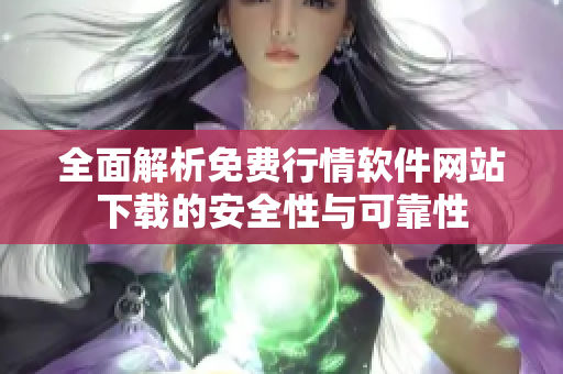 全面解析免费行情软件网站下载的安全性与可靠性