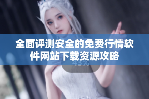 全面评测安全的免费行情软件网站下载资源攻略