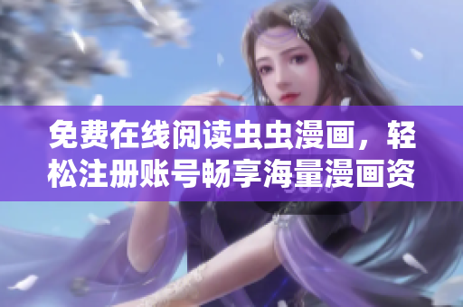 免费在线阅读虫虫漫画，轻松注册账号畅享海量漫画资源