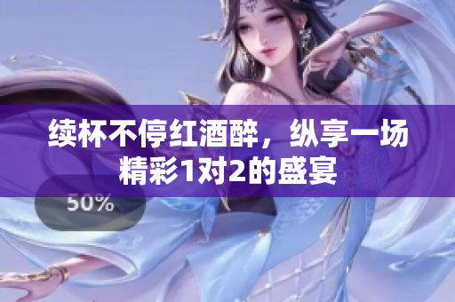 续杯不停红酒醉，纵享一场精彩1对2的盛宴