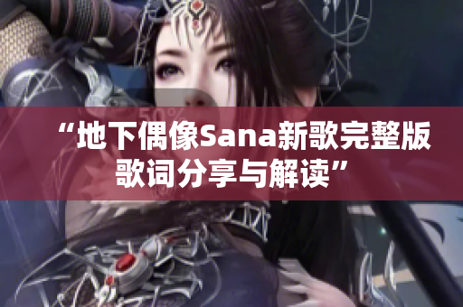 “地下偶像Sana新歌完整版歌词分享与解读”
