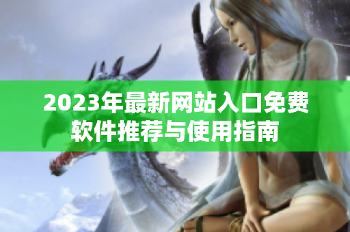 2023年最新网站入口免费软件推荐与使用指南