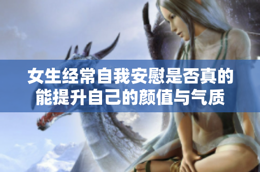 女生经常自我安慰是否真的能提升自己的颜值与气质