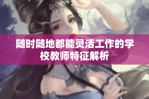 随时随地都能灵活工作的学校教师特征解析