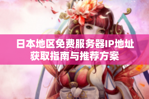 日本地区免费服务器IP地址获取指南与推荐方案
