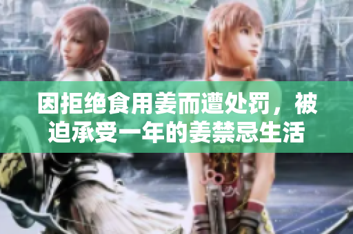 因拒绝食用姜而遭处罚，被迫承受一年的姜禁忌生活