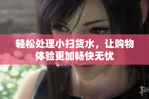 轻松处理小扫货水，让购物体验更加畅快无忧