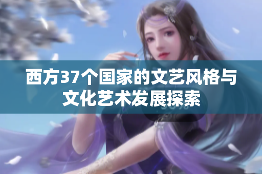 西方37个国家的文艺风格与文化艺术发展探索