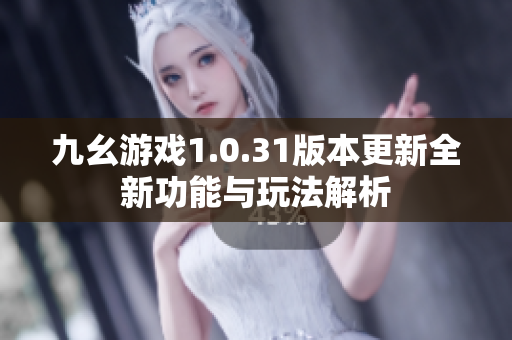 九幺游戏1.0.31版本更新全新功能与玩法解析