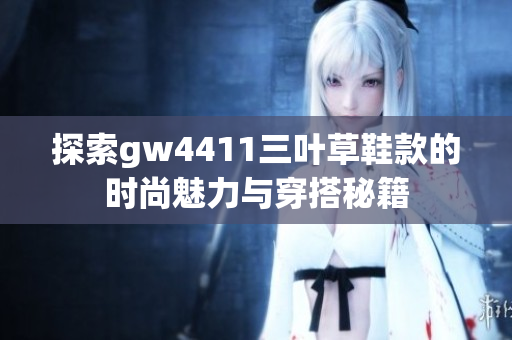 探索gw4411三叶草鞋款的时尚魅力与穿搭秘籍