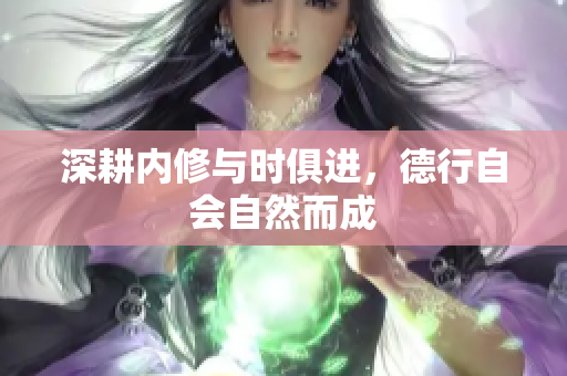 深耕内修与时俱进，德行自会自然而成