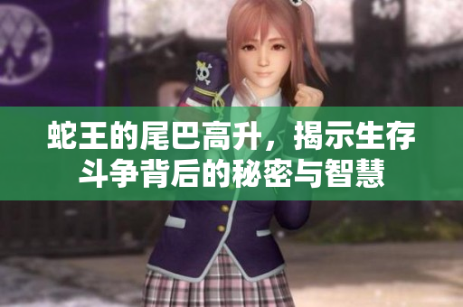 蛇王的尾巴高升，揭示生存斗争背后的秘密与智慧